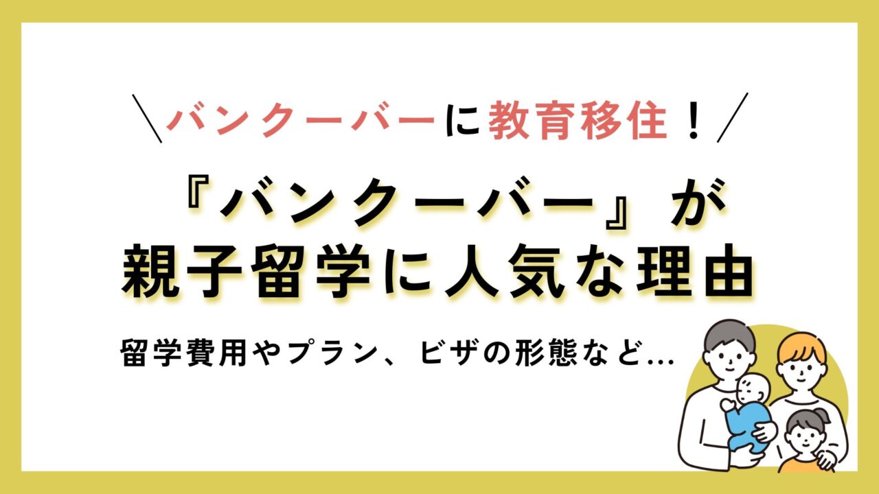 バンクーバーが親子留学で人気の理由について、教育移住や留学費用、プラン、ビザの形態などを解説するタイトルイメージ。